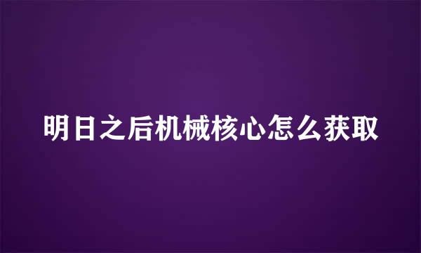 明日之后机械核心怎么获取