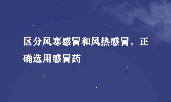 区分风寒感冒和风热感冒,正确选用感冒药