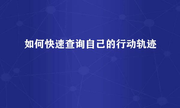 如何快速查询自己的行动轨迹