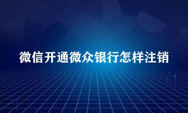 微信开通微众银行怎样注销