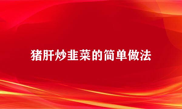 猪肝炒韭菜的简单做法