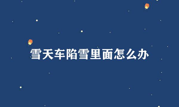 雪天车陷雪里面怎么办