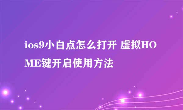 ios9小白点怎么打开 虚拟HOME键开启使用方法