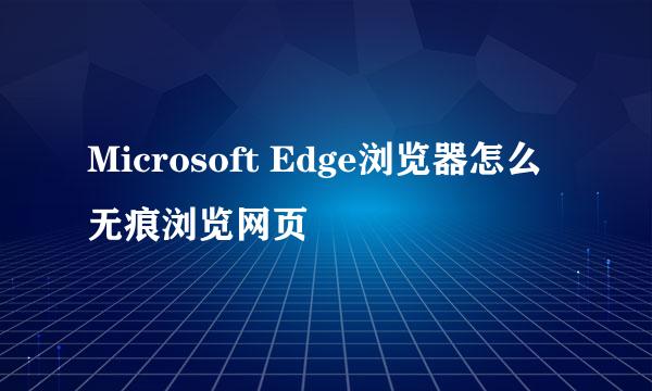 Microsoft Edge浏览器怎么无痕浏览网页