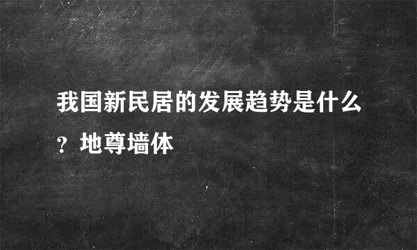 我国新民居的发展趋势是什么？地尊墙体