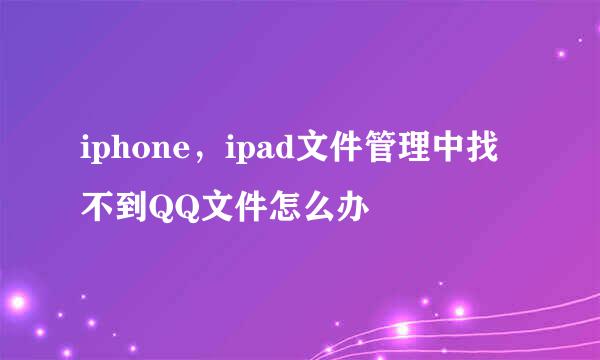 iphone，ipad文件管理中找不到QQ文件怎么办