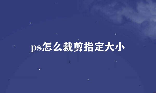ps怎么裁剪指定大小