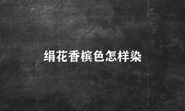 绢花香槟色怎样染
