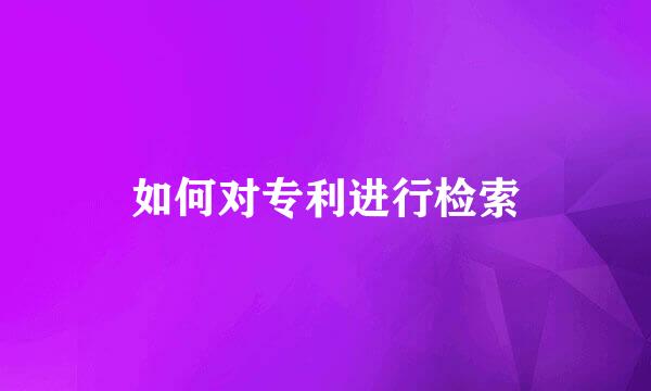 如何对专利进行检索