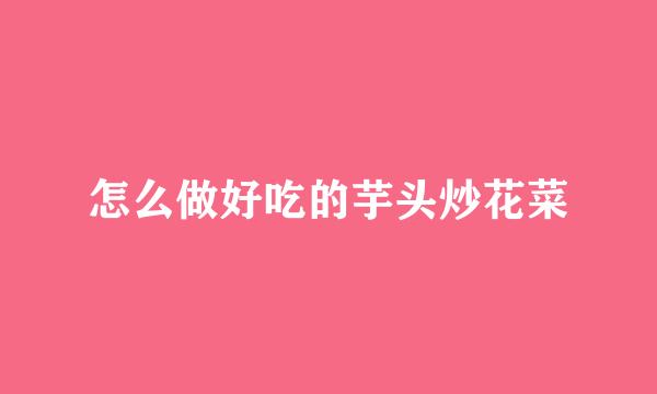 怎么做好吃的芋头炒花菜