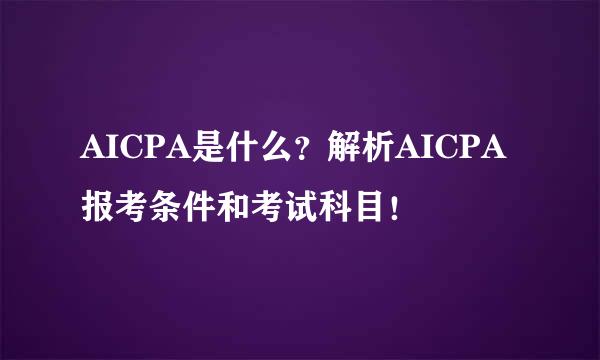AICPA是什么？解析AICPA报考条件和考试科目！