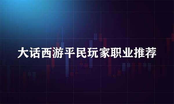 大话西游平民玩家职业推荐