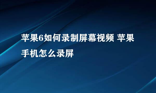 苹果6如何录制屏幕视频 苹果手机怎么录屏
