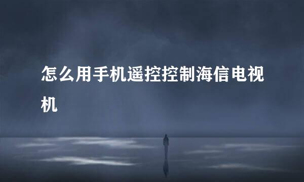 怎么用手机遥控控制海信电视机
