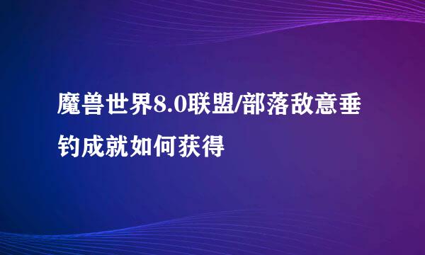 魔兽世界8.0联盟/部落敌意垂钓成就如何获得