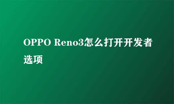 OPPO Reno3怎么打开开发者选项
