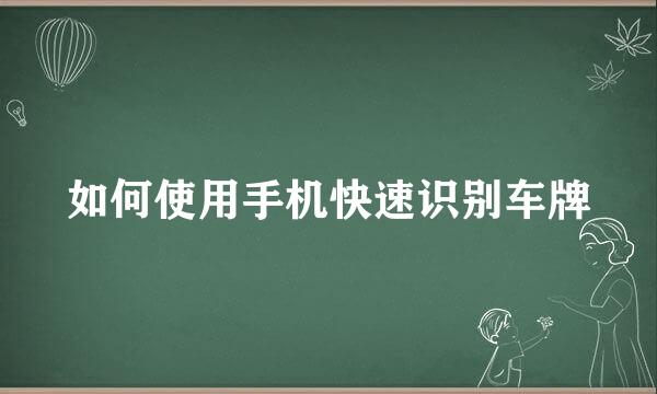 如何使用手机快速识别车牌