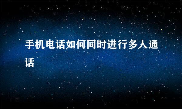 手机电话如何同时进行多人通话