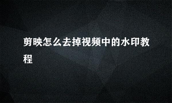 剪映怎么去掉视频中的水印教程