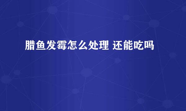 腊鱼发霉怎么处理 还能吃吗