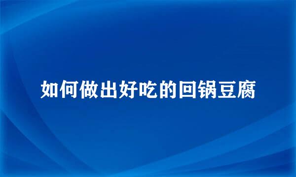 如何做出好吃的回锅豆腐