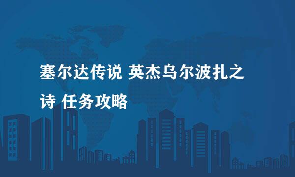 塞尔达传说 英杰乌尔波扎之诗 任务攻略