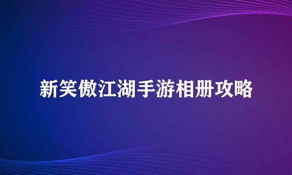 新笑傲江湖手游相册攻略