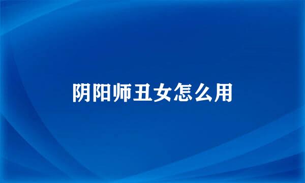 阴阳师丑女怎么用