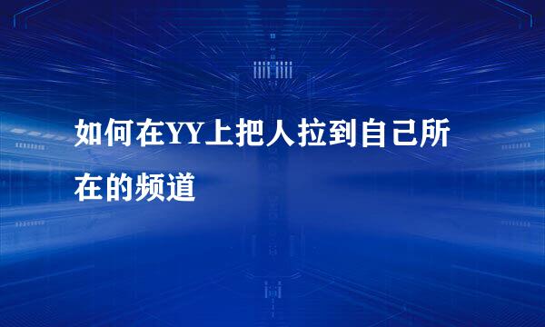 如何在YY上把人拉到自己所在的频道