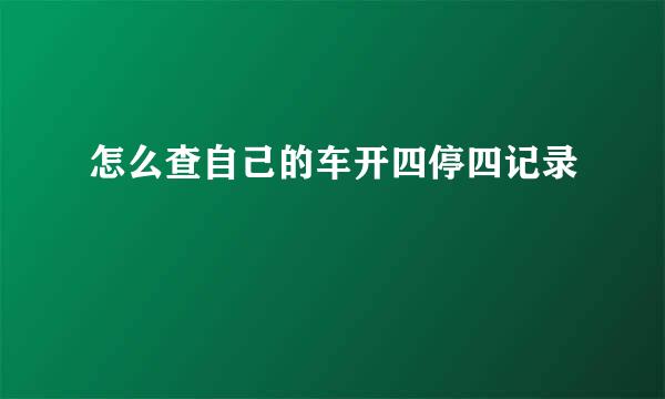 怎么查自己的车开四停四记录