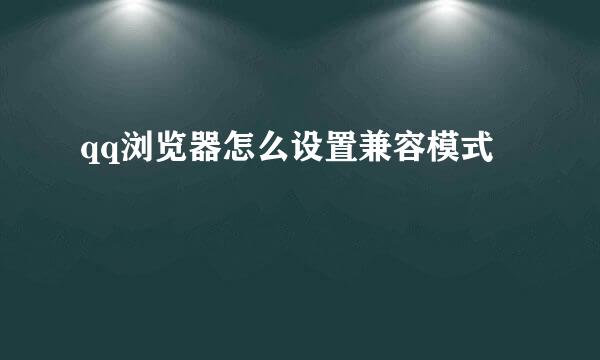 qq浏览器怎么设置兼容模式