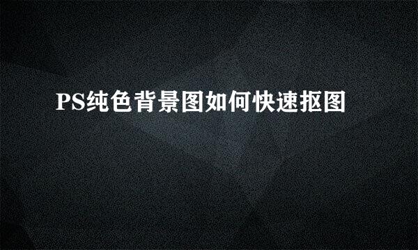 PS纯色背景图如何快速抠图