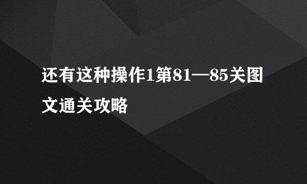 还有这种操作1第81—85关图文通关攻略