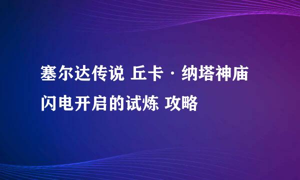 塞尔达传说 丘卡·纳塔神庙 闪电开启的试炼 攻略