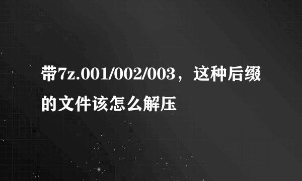 带7z.001/002/003，这种后缀的文件该怎么解压
