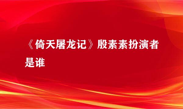 《倚天屠龙记》殷素素扮演者是谁
