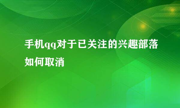 手机qq对于已关注的兴趣部落如何取消
