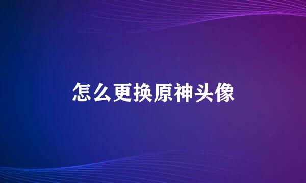 怎么更换原神头像