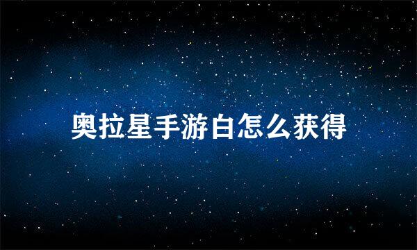 奥拉星手游白怎么获得
