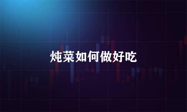 炖菜如何做好吃