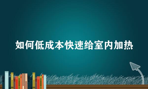 如何低成本快速给室内加热