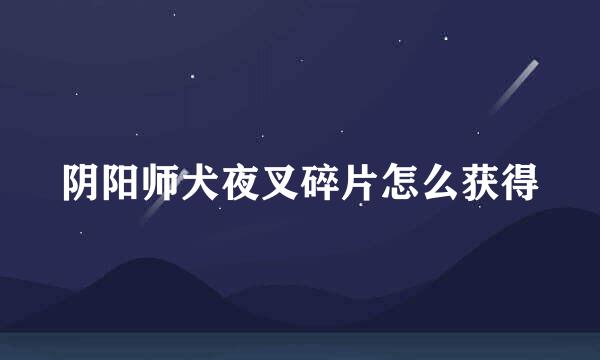 阴阳师犬夜叉碎片怎么获得