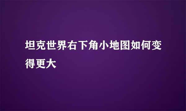 坦克世界右下角小地图如何变得更大