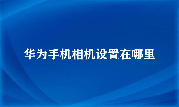 华为手机相机设置在哪里