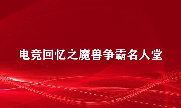 电竞回忆之魔兽争霸名人堂