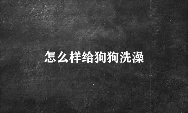 怎么样给狗狗洗澡
