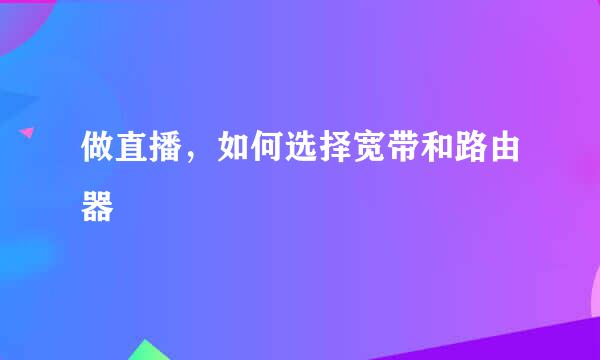 做直播，如何选择宽带和路由器