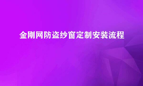 金刚网防盗纱窗定制安装流程