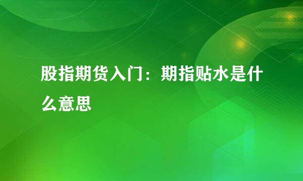 股指期货入门：期指贴水是什么意思