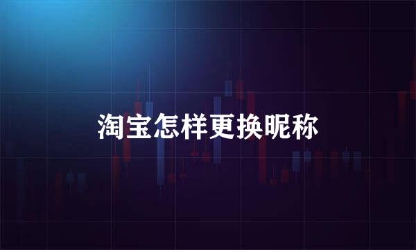 淘宝怎样更换昵称